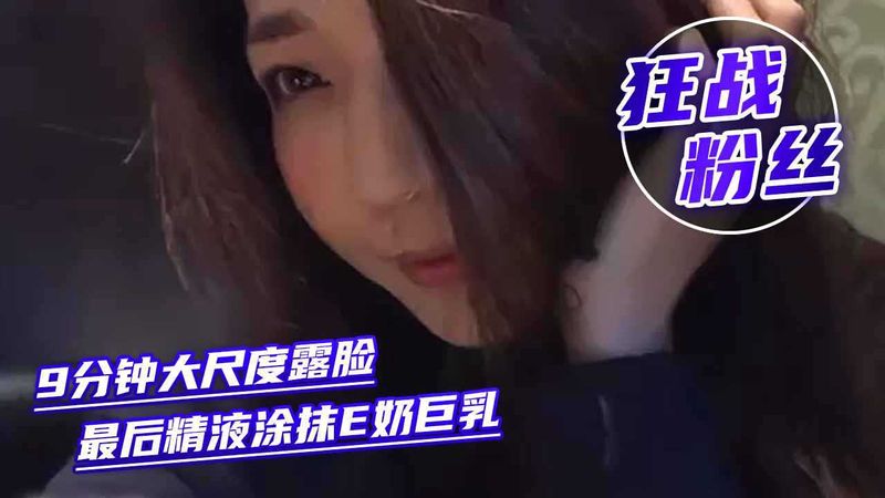 KTV首次狂战粉丝9分钟中文对话大尺度露脸全裸最后精液涂抹E奶巨乳